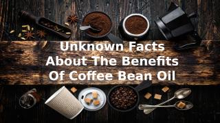 Unknown Facts About The Benefit Of Coffee Bean Oil (1).pptx